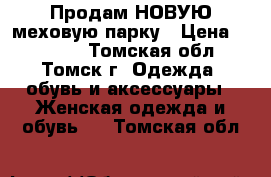 Продам НОВУЮ меховую парку › Цена ­ 18 500 - Томская обл., Томск г. Одежда, обувь и аксессуары » Женская одежда и обувь   . Томская обл.